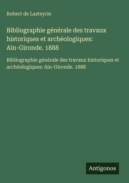 Produktbild: Bibliographie g&eacute;n&eacute;rale des travaux historiques et arch&eacute;ologiques: Ain-Gironde. 1888