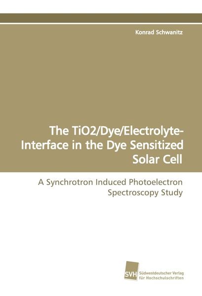 The TiO2/Dye/Electrolyte-Interface in the Dye Sensitized Solar Cell, Taschenbuch von Konrad Schwanitz, Südwestdeutscher Verlag für Hochschulschriften,