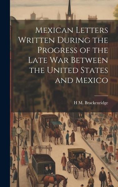 Produktbild: Mexican Letters Written During the Progress of the Late war Between the United States and Mexico