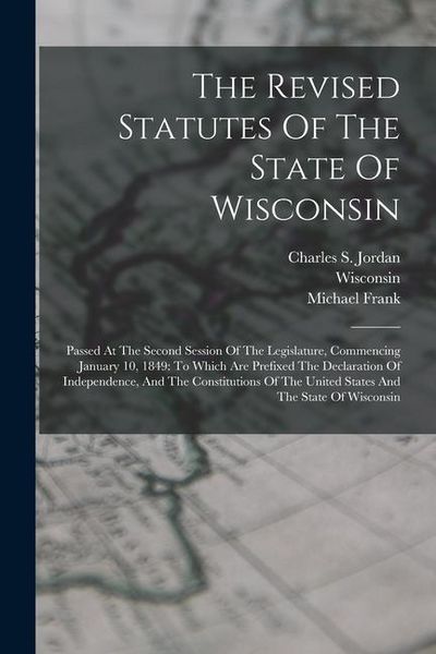 Produktbild: The Revised Statutes Of The State Of Wisconsin: Passed At The Second Session Of The Legislature, Commencing January 10, 1849: To Which Are Prefixed Th