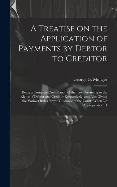 Produktbild: A Treatise on the Application of Payments by Debtor to Creditor; Being a Complete Compilation of the law Pertaining to the Rights of Debtor and Credit