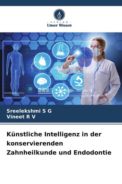 Künstliche Intelligenz in der konservierenden Zahnheilkunde und Endodontie, Taschenbuch von Sreelekshmi S. G. , Vineet R. V., Verlag Unser Wissen,