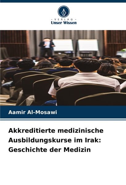 Akkreditierte medizinische Ausbildungskurse im Irak: Geschichte der Medizin, Taschenbuch von Aamir Al-Mosawi, Verlag Unser Wissen, 9786206968924