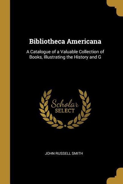 Produktbild: Bibliotheca Americana: A Catalogue of a Valuable Collection of Books, Illustrating the History and G
