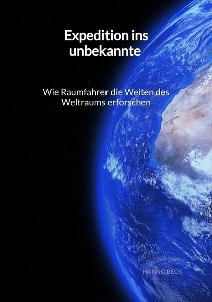Expedition ins unbekannte - Wie Raumfahrer die Weiten des Weltraums erforschen, Taschenbuch von Hanno Beck, Tredition, 978-3-347-99609-0