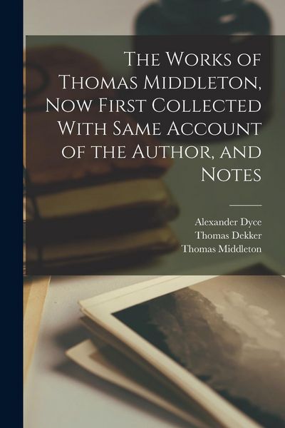Produktbild: The Works of Thomas Middleton, Now First Collected With Same Account of the Author, and Notes