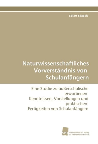 Naturwissenschaftliches Vorverständnis von Schulanfängern, Taschenbuch von Eckart Spägele, Südwestdeutscher Verlag für Hochschulschriften,
