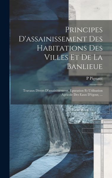 Produktbild: Principes D'assainissement Des Habitations Des Villes Et De La Banlieue: Travaux Divers D'assainissement. Epuration Et Utilisation Agricole Des Eaux D