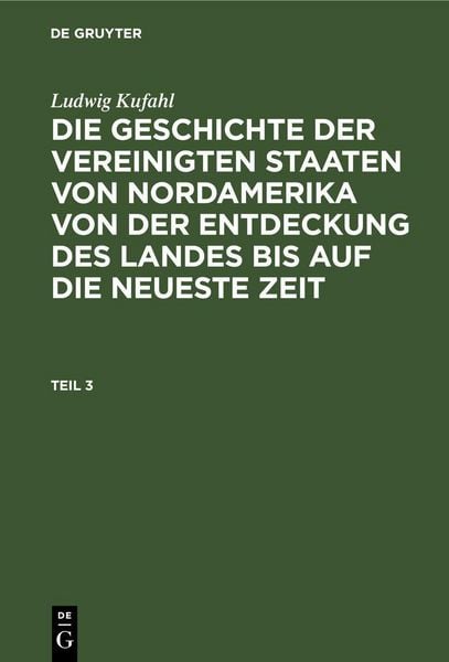 Produktbild: Ludwig Kufahl: Die Geschichte der Vereinigten Staaten von Nordamerika von der Entdeckung des Landes bis auf die neueste Zeit. Teil 3