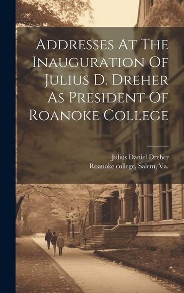 Produktbild: Addresses At The Inauguration Of Julius D. Dreher As President Of Roanoke College