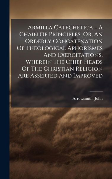 Produktbild: Armilla Catechetica = A Chain Of Principles, Or, An Orderly Concatenation Of Theological Aphorismes And Exercitations, Wherein The Chief Heads Of The