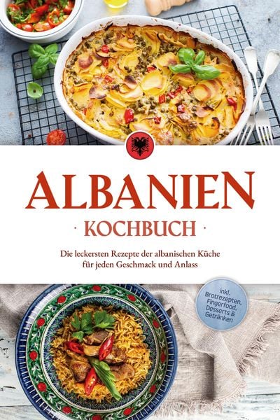 Produktbild: Albanien Kochbuch: Die leckersten Rezepte der albanischen K&uuml;che f&uuml;r jeden Geschmack und Anlass - inkl. Brotrezepten, Fingerfood, Desserts & Getr&auml;nken