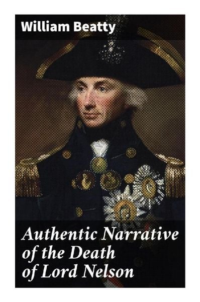 Authentic Narrative of the Death of Lord Nelson, Taschenbuch von William Beatty, Good Press, 9788027295647