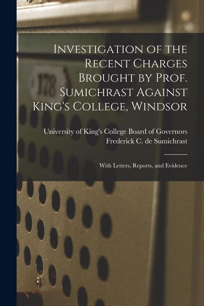 Produktbild: Investigation of the Recent Charges Brought by Prof. Sumichrast Against King's College, Windsor [microform]: With Letters, Reports, and Evidence