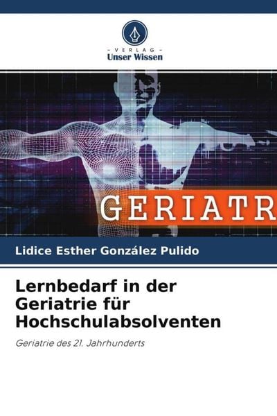 Lernbedarf in der Geriatrie für Hochschulabsolventen, Taschenbuch von Lidice Esther González Pulido, Verlag Unser Wissen, 9786204773698