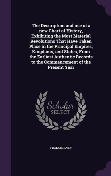 Produktbild: The Description and use of a new Chart of History, Exhibiting the Most Material Revolutions That Have Taken Place in the Principal Empires, Kingdoms, and States, From the Earliest Authentic Records to the Commencement of the Present Year