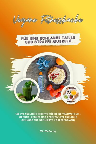 Produktbild: Vegane Fitnessk&uuml;che f&uuml;r eine schlanke Taille und straffe Muskeln: 150 pflanzliche Rezepte f&uuml;r deine Traumfigur - gesund, lecker und effektiv (Pflanzli