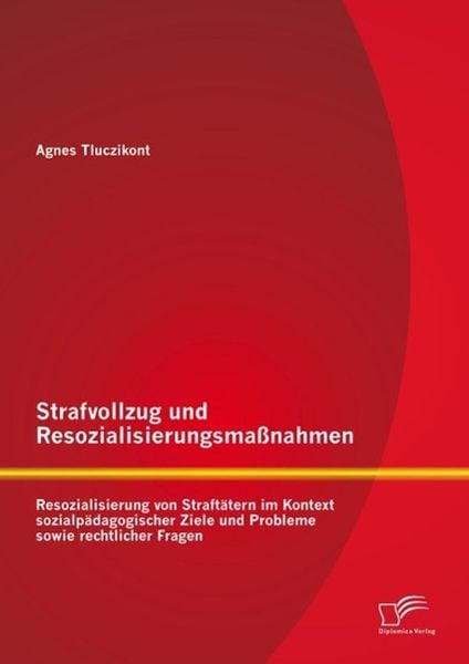 Strafvollzug und Resozialisierungsmaßnahmen: Resozialisierung von Straftätern im Kontext sozialpädagogischer Ziele und Probleme sowie rechtlicher Frag