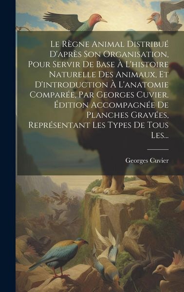 Produktbild: Le R&egrave;gne Animal Distribu&eacute; D'apr&egrave;s Son Organisation, Pour Servir De Base &Agrave; L'histoire Naturelle Des Animaux, Et D'introduction &Agrave; L'anatomie Compar&eacute;e, P