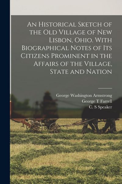 Produktbild: An Historical Sketch of the old Village of New Lisbon, Ohio. With Biographical Notes of its Citizens Prominent in the Affairs of the Village, State an