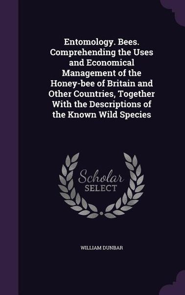 Produktbild: Entomology. Bees. Comprehending the Uses and Economical Management of the Honey-bee of Britain and Other Countries, Together With the Descriptions of