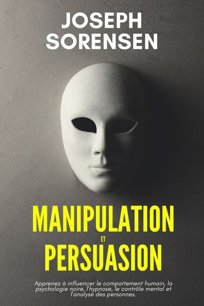 Produktbild: Manipulation et Persuasion: Apprenez &agrave; influencer le comportement humain, la psychologie noire, l'hypnose, le contr&ocirc;le mental et l'analyse des personn