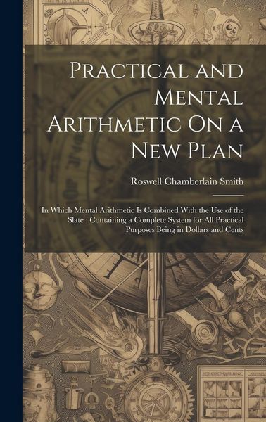 Produktbild: Practical and Mental Arithmetic On a New Plan: In Which Mental Arithmetic Is Combined With the Use of the Slate: Containing a Complete System for All