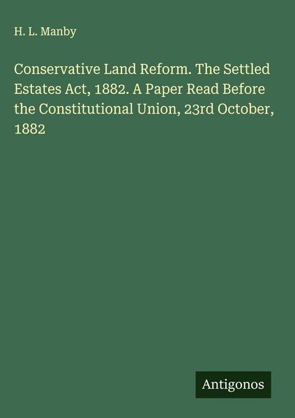 Produktbild: Conservative Land Reform. The Settled Estates Act, 1882. A Paper Read Before the Constitutional Union, 23rd October, 1882