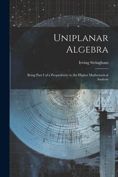 Produktbild: Uniplanar Algebra; Being Part I of a Prop&aelig;deutic to the Higher Mathematical Analysis