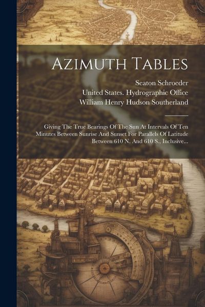 Produktbild: Azimuth Tables: Giving The True Bearings Of The Sun At Intervals Of Ten Minutes Between Sunrise And Sunset For Parallels Of Latitude B