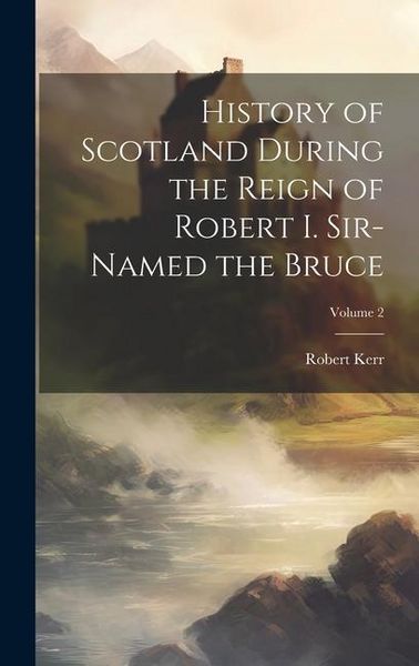 Produktbild: History of Scotland During the Reign of Robert I. Sir-Named the Bruce; Volume 2