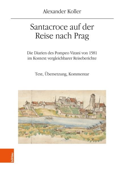 Santacroce auf der Reise nach Prag. Die Diarien des Pompeo Vizani von 1581 im Kontext vergleichbarer Reiseberichte, Gebundene Ausgabe von Alexander