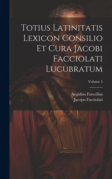 Produktbild: Totius Latinitatis Lexicon Consilio Et Cura Jacobi Facciolati Lucubratum; Volume 5