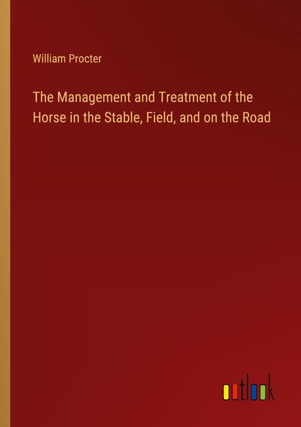 Produktbild: The Management and Treatment of the Horse in the Stable, Field, and on the Road