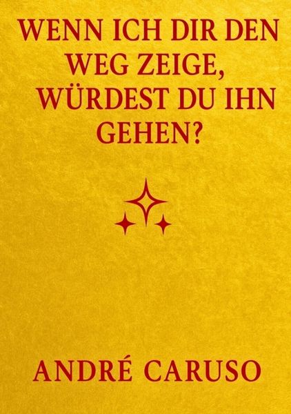 Wenn ich dir den Weg zeige, würdest du ihn gehen ?, Taschenbuch von André Caruso, Tredition, 978-3-384-69188-0