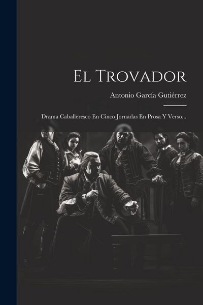 Produktbild: El Trovador: Drama Caballeresco En Cinco Jornadas En Prosa Y Verso...