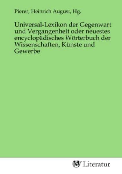 Universal-Lexikon der Gegenwart und Vergangenheit oder neuestes encyclopädisches Wörterbuch der Wissenschaften, Künste und Gewerbe, Taschenbuch von ,