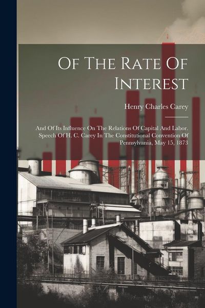 Produktbild: Of The Rate Of Interest; And Of Its Influence On The Relations Of Capital And Labor. Speech Of H. C. Carey In The Constitutional Convention Of Pennsyl