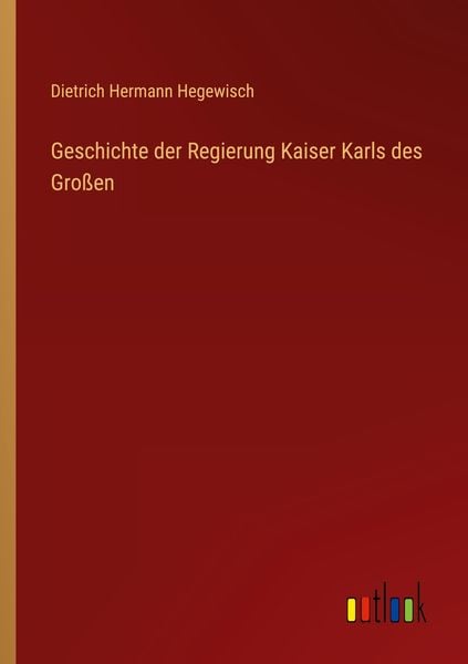 Geschichte der Regierung Kaiser Karls des Großen, Taschenbuch von Dietrich Hermann Hegewisch, Outlook, 9783368494308
