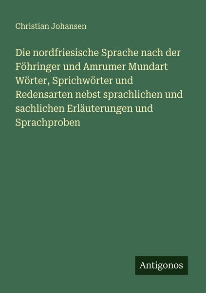 Die nordfriesische Sprache nach der Föhringer und Amrumer Mundart Wörter, Sprichwörter und Redensarten nebst sprachlichen und sachlichen