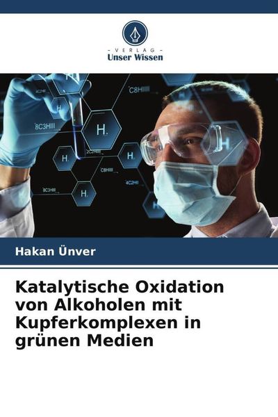 Katalytische Oxidation von Alkoholen mit Kupferkomplexen in grünen Medien, Taschenbuch von Hakan Ünver, Verlag Unser Wissen, 9786205351321