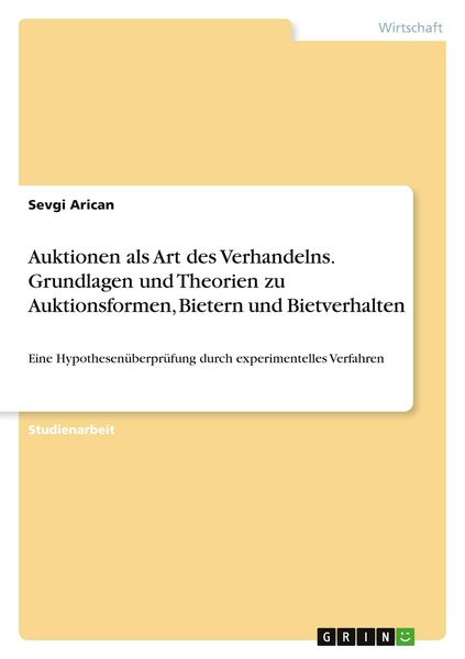 Auktionen als Art des Verhandelns. Grundlagen und Theorien zu Auktionsformen, Bietern und Bietverhalten, Taschenbuch von Sevgi Arican, GRIN,