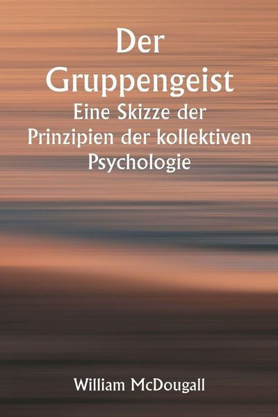 Produktbild: Der Gruppengeist Eine Skizze der Prinzipien der kollektiven Psychologie; Mit einigen Versuchen, sie auf die Interpretation des nationalen Lebens und Charakters anzuwenden