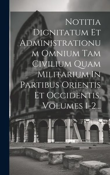 Produktbild: Notitia Dignitatum Et Administrationum Omnium Tam Civilium Quam Militarium In Partibus Orientis Et Occidentis, Volumes 1-2...