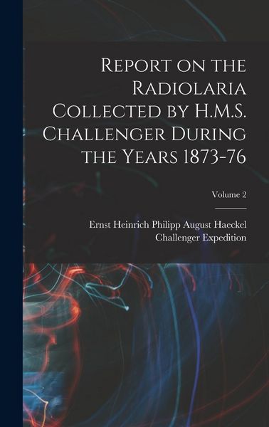 Produktbild: Report on the Radiolaria Collected by H.M.S. Challenger During the Years 1873-76; Volume 2