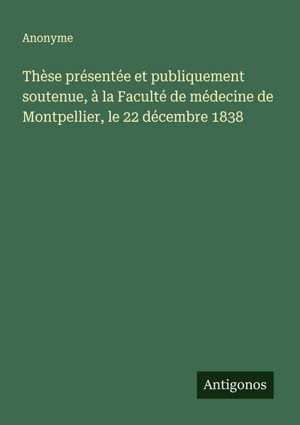 Produktbild: Th&egrave;se pr&eacute;sent&eacute;e et publiquement soutenue, &agrave; la Facult&eacute; de m&eacute;decine de Montpellier, le 22 d&eacute;cembre 1838