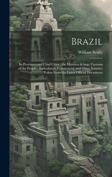 Produktbild: Brazil: Its Provinces and Chief Cities; the Manners & Customs of the People; Agricultural, Commercial, and Other Statistics Ta