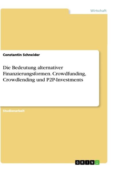 Die Bedeutung alternativer Finanzierungsformen. Crowdfunding, Crowdlending und P2P-Investments, Taschenbuch von Constantin Schneider, GRIN,