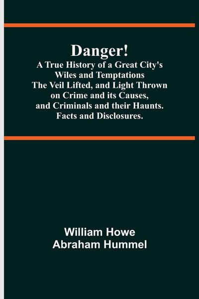 Produktbild: Danger! A True History of a Great City's Wiles and Temptations The Veil Lifted, and Light Thrown on Crime and its Causes,and Criminals and their Haunt