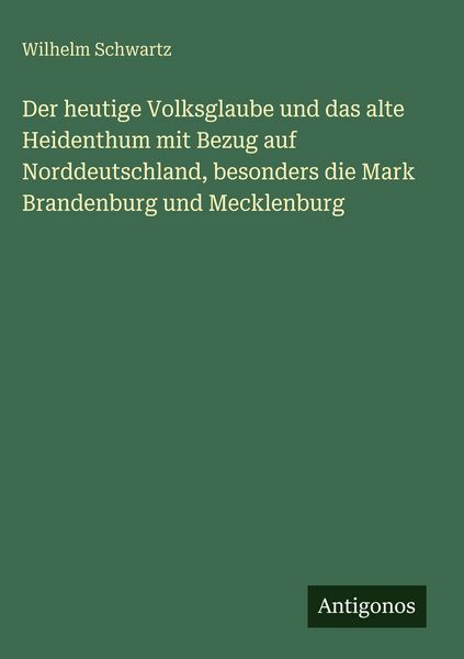 Produktbild: Der heutige Volksglaube und das alte Heidenthum mit Bezug auf Norddeutschland, besonders die Mark Brandenburg und Mecklenburg